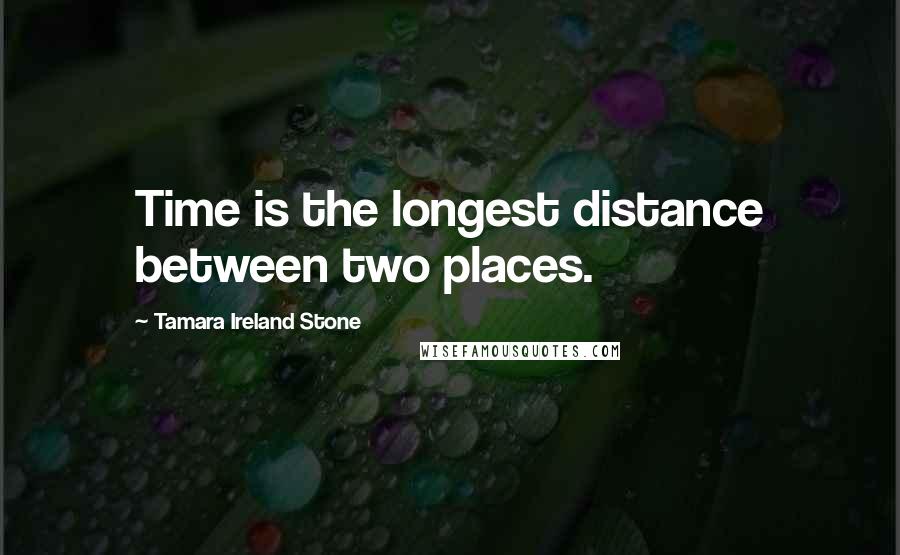 Tamara Ireland Stone Quotes: Time is the longest distance between two places.