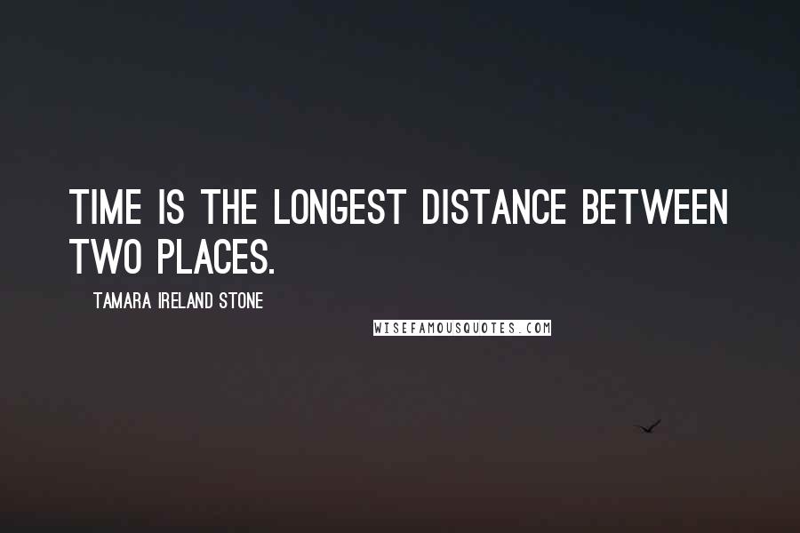 Tamara Ireland Stone Quotes: Time is the longest distance between two places.