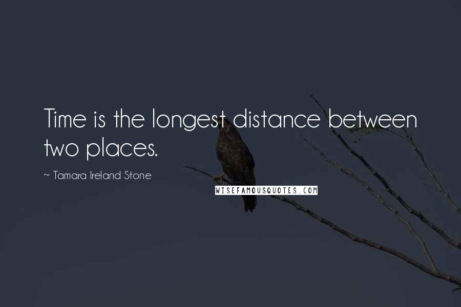 Tamara Ireland Stone Quotes: Time is the longest distance between two places.