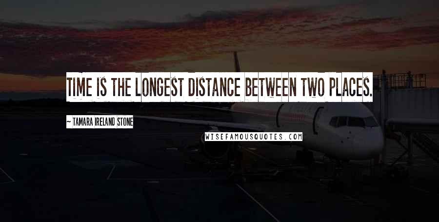 Tamara Ireland Stone Quotes: Time is the longest distance between two places.