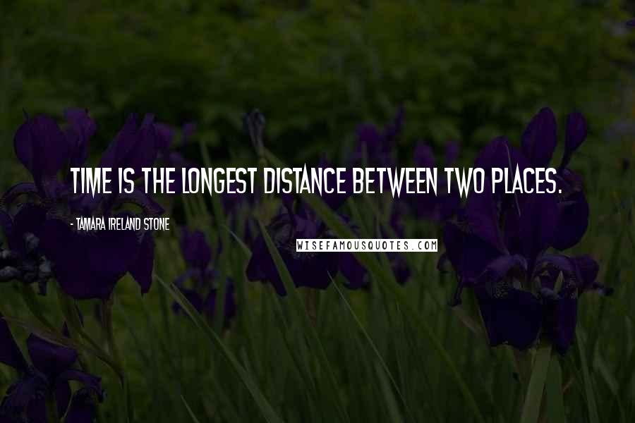 Tamara Ireland Stone Quotes: Time is the longest distance between two places.