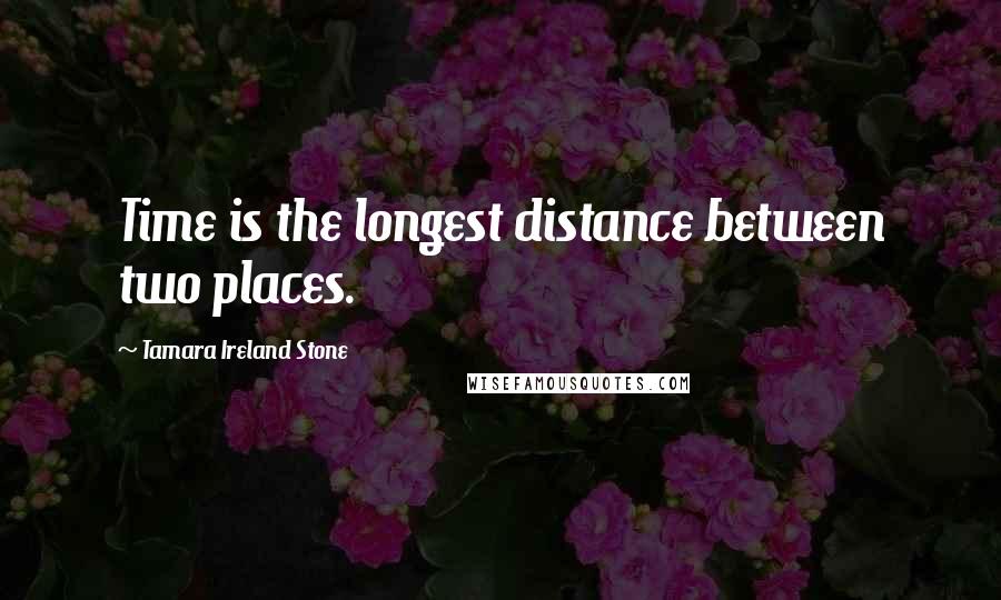 Tamara Ireland Stone Quotes: Time is the longest distance between two places.