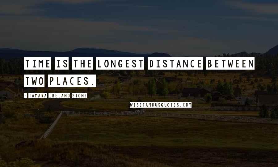 Tamara Ireland Stone Quotes: Time is the longest distance between two places.