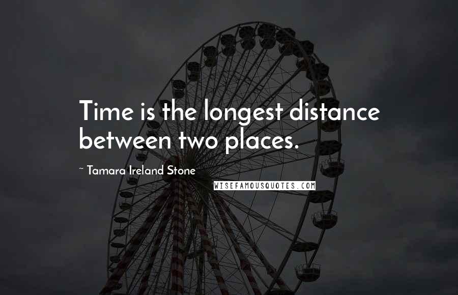 Tamara Ireland Stone Quotes: Time is the longest distance between two places.