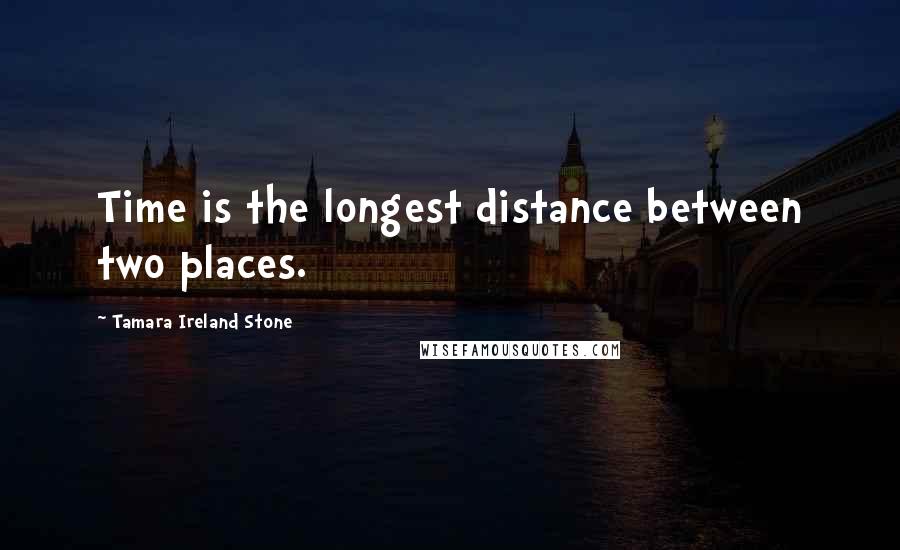 Tamara Ireland Stone Quotes: Time is the longest distance between two places.