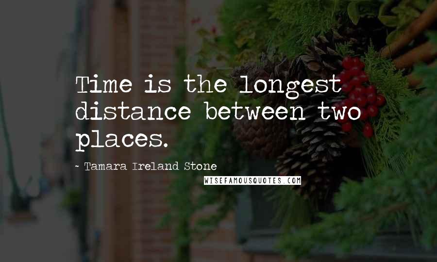 Tamara Ireland Stone Quotes: Time is the longest distance between two places.