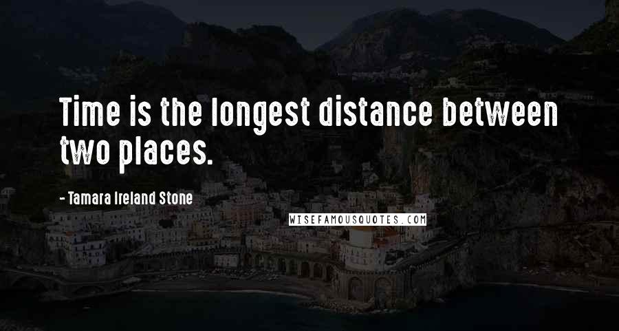 Tamara Ireland Stone Quotes: Time is the longest distance between two places.