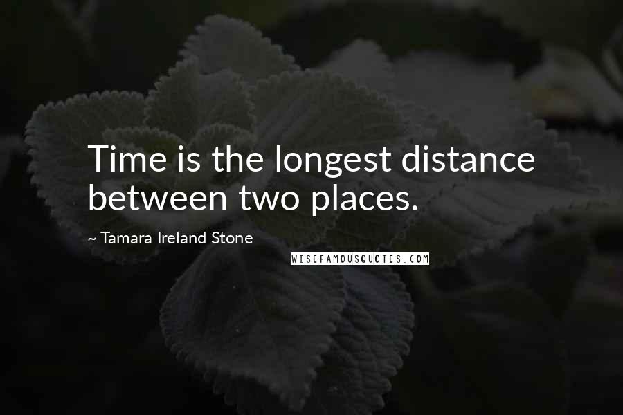 Tamara Ireland Stone Quotes: Time is the longest distance between two places.