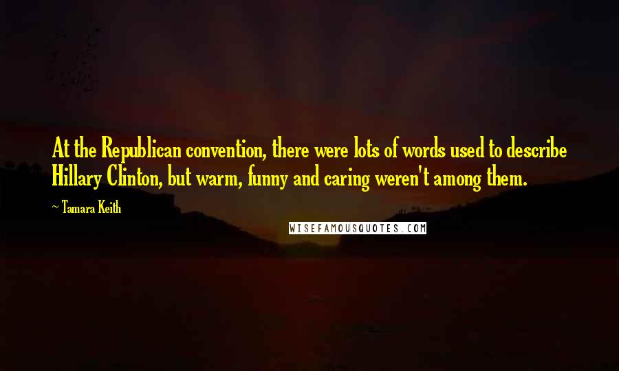Tamara Keith Quotes: At the Republican convention, there were lots of words used to describe Hillary Clinton, but warm, funny and caring weren't among them.