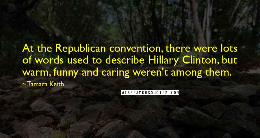 Tamara Keith Quotes: At the Republican convention, there were lots of words used to describe Hillary Clinton, but warm, funny and caring weren't among them.