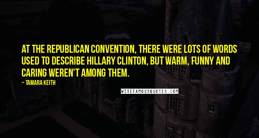 Tamara Keith Quotes: At the Republican convention, there were lots of words used to describe Hillary Clinton, but warm, funny and caring weren't among them.
