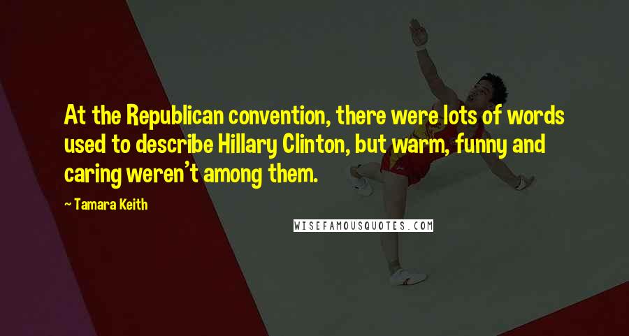 Tamara Keith Quotes: At the Republican convention, there were lots of words used to describe Hillary Clinton, but warm, funny and caring weren't among them.