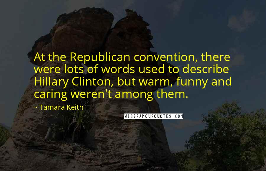 Tamara Keith Quotes: At the Republican convention, there were lots of words used to describe Hillary Clinton, but warm, funny and caring weren't among them.