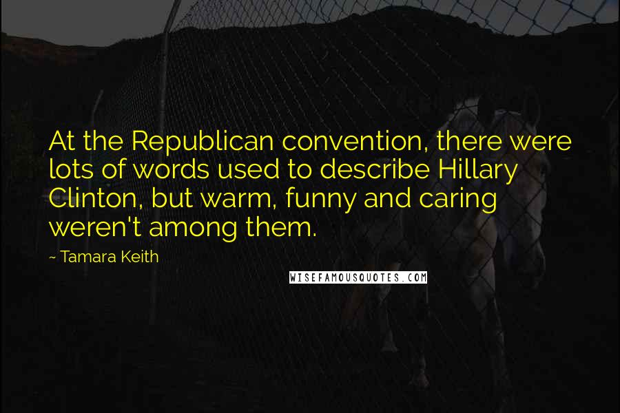 Tamara Keith Quotes: At the Republican convention, there were lots of words used to describe Hillary Clinton, but warm, funny and caring weren't among them.