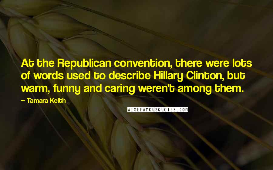 Tamara Keith Quotes: At the Republican convention, there were lots of words used to describe Hillary Clinton, but warm, funny and caring weren't among them.