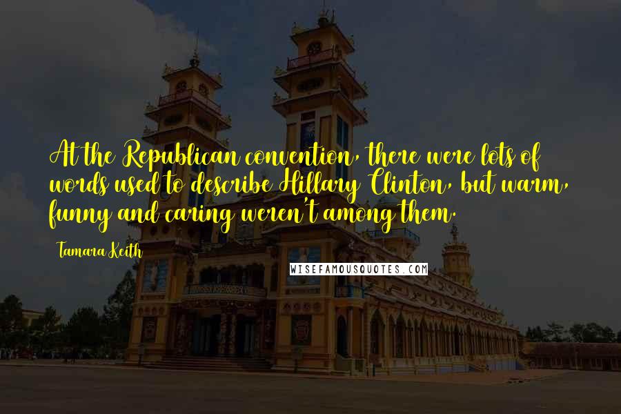 Tamara Keith Quotes: At the Republican convention, there were lots of words used to describe Hillary Clinton, but warm, funny and caring weren't among them.