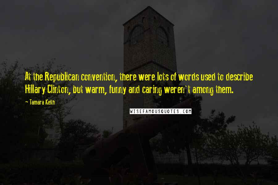 Tamara Keith Quotes: At the Republican convention, there were lots of words used to describe Hillary Clinton, but warm, funny and caring weren't among them.