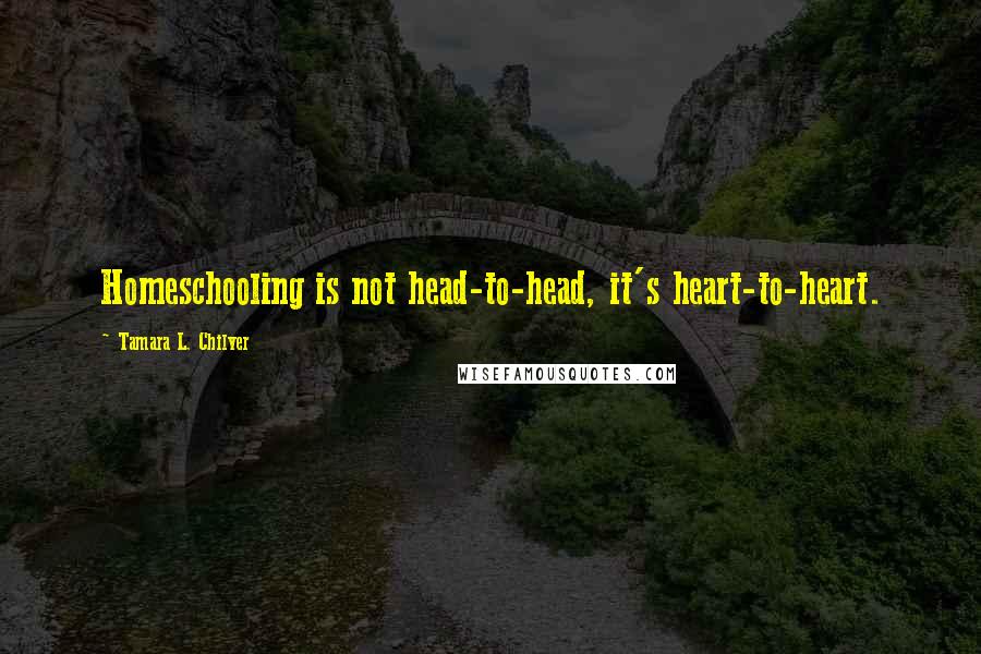 Tamara L. Chilver Quotes: Homeschooling is not head-to-head, it's heart-to-heart.