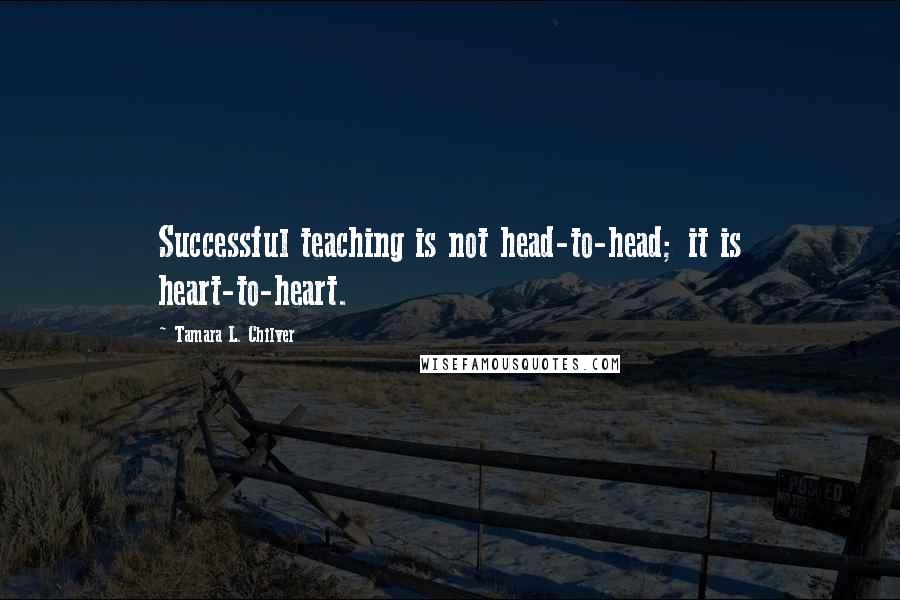 Tamara L. Chilver Quotes: Successful teaching is not head-to-head; it is heart-to-heart.