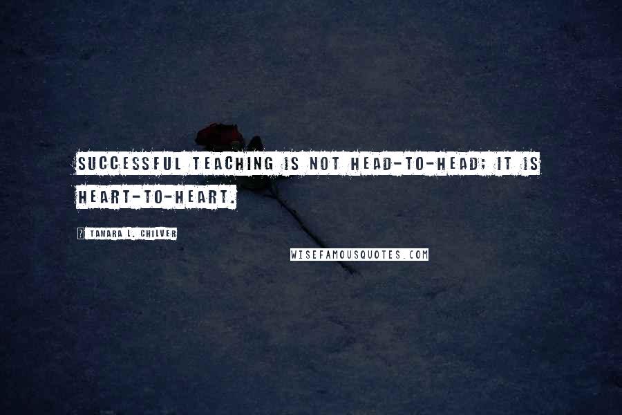 Tamara L. Chilver Quotes: Successful teaching is not head-to-head; it is heart-to-heart.