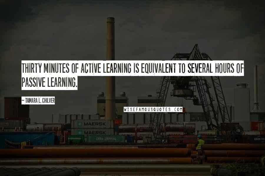 Tamara L. Chilver Quotes: Thirty minutes of active learning is equivalent to several hours of passive learning.