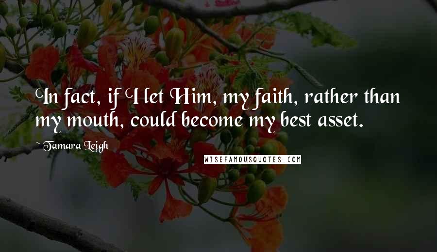 Tamara Leigh Quotes: In fact, if I let Him, my faith, rather than my mouth, could become my best asset.