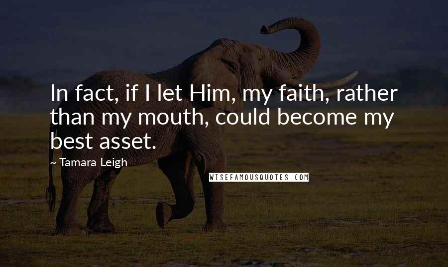 Tamara Leigh Quotes: In fact, if I let Him, my faith, rather than my mouth, could become my best asset.