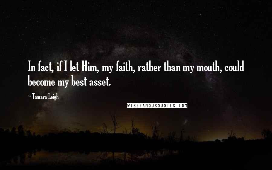 Tamara Leigh Quotes: In fact, if I let Him, my faith, rather than my mouth, could become my best asset.