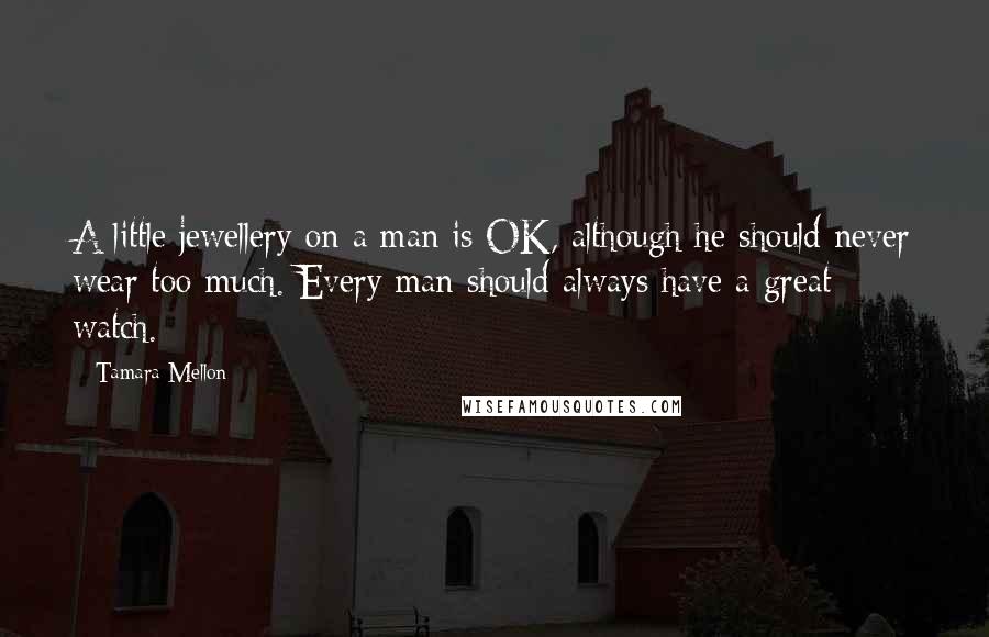 Tamara Mellon Quotes: A little jewellery on a man is OK, although he should never wear too much. Every man should always have a great watch.