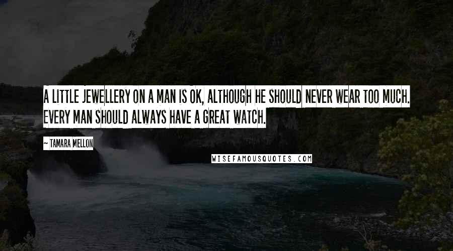 Tamara Mellon Quotes: A little jewellery on a man is OK, although he should never wear too much. Every man should always have a great watch.