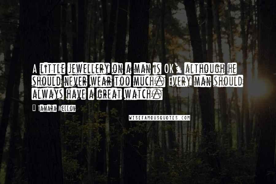 Tamara Mellon Quotes: A little jewellery on a man is OK, although he should never wear too much. Every man should always have a great watch.
