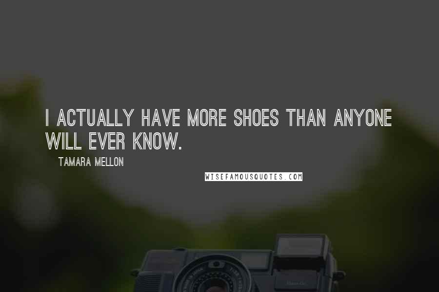 Tamara Mellon Quotes: I actually have more shoes than anyone will ever know.