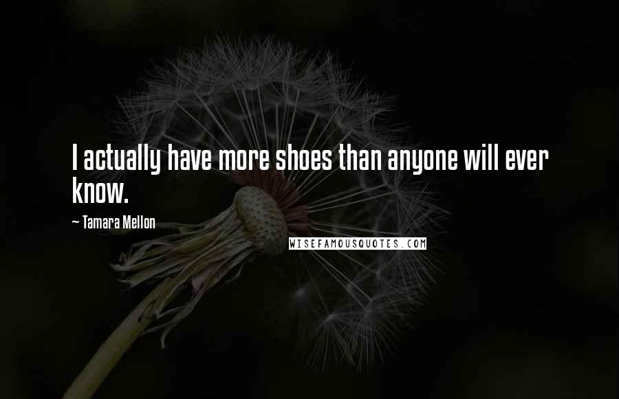 Tamara Mellon Quotes: I actually have more shoes than anyone will ever know.