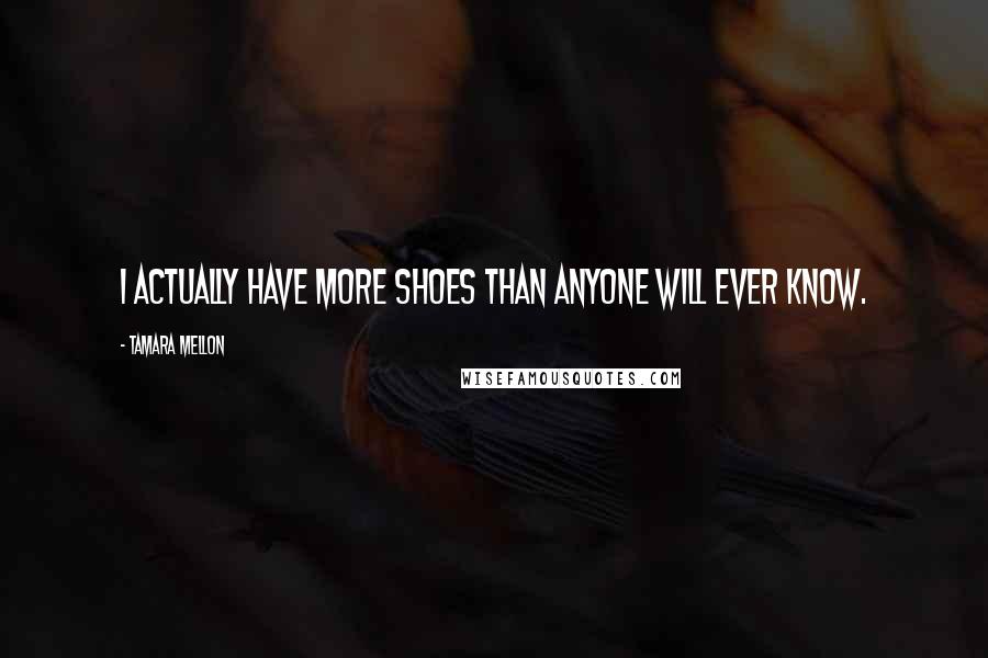 Tamara Mellon Quotes: I actually have more shoes than anyone will ever know.