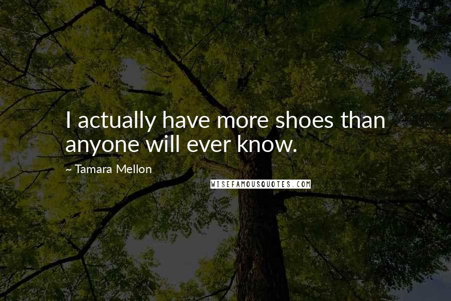 Tamara Mellon Quotes: I actually have more shoes than anyone will ever know.