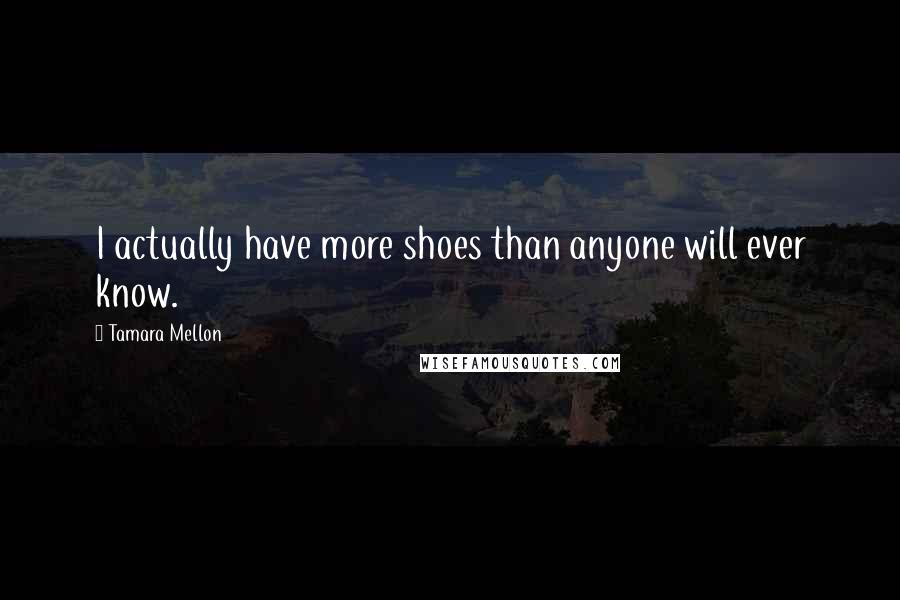 Tamara Mellon Quotes: I actually have more shoes than anyone will ever know.