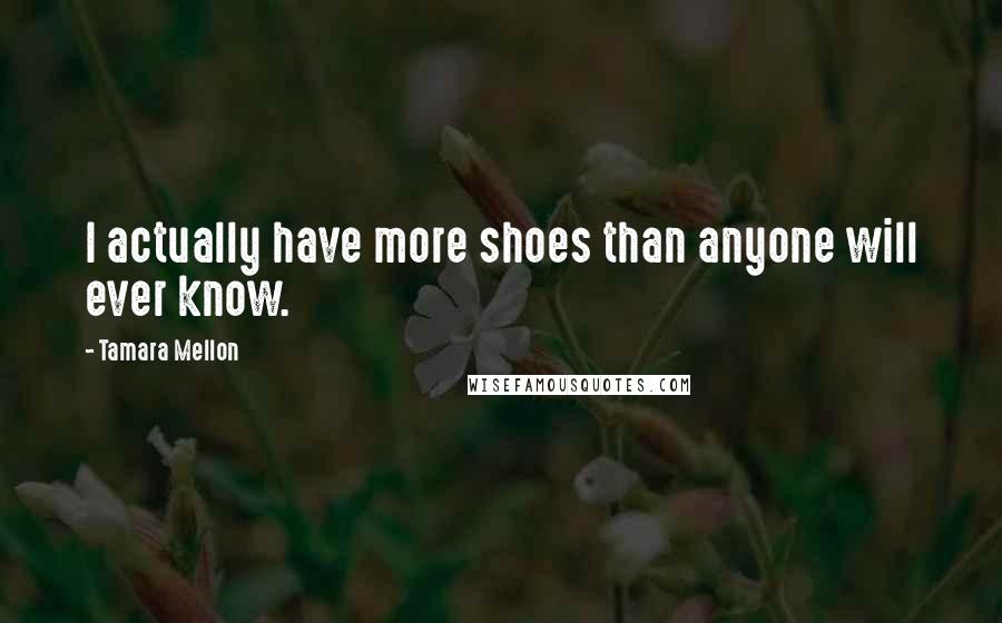 Tamara Mellon Quotes: I actually have more shoes than anyone will ever know.