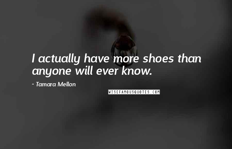 Tamara Mellon Quotes: I actually have more shoes than anyone will ever know.