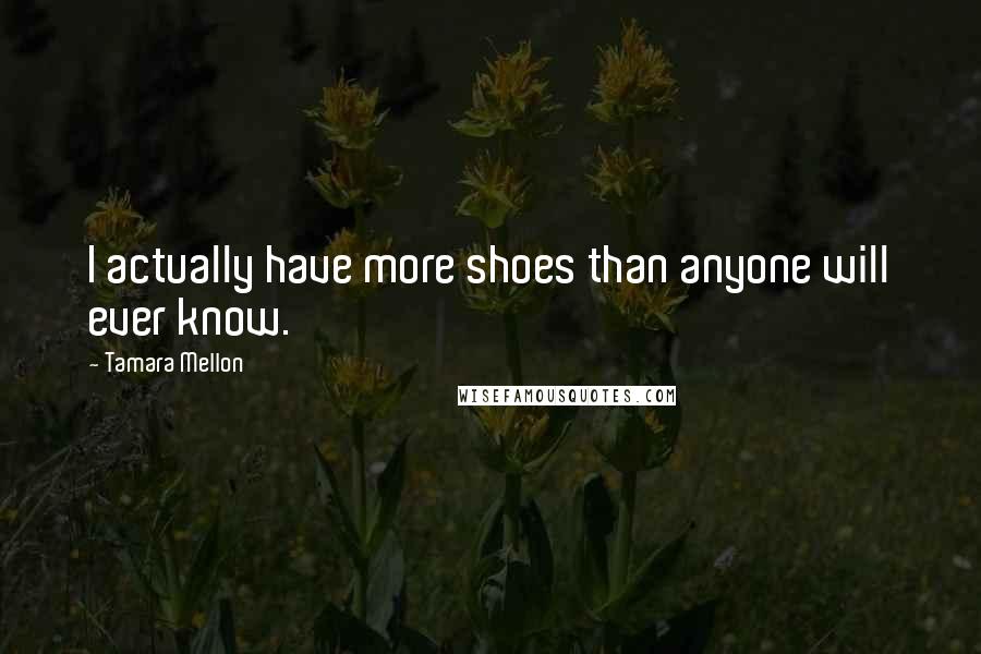 Tamara Mellon Quotes: I actually have more shoes than anyone will ever know.