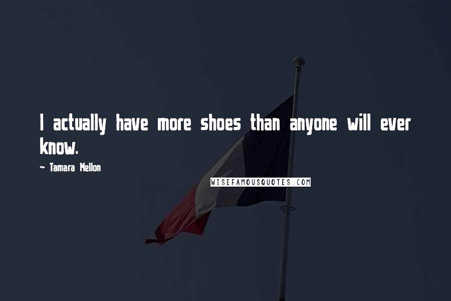 Tamara Mellon Quotes: I actually have more shoes than anyone will ever know.