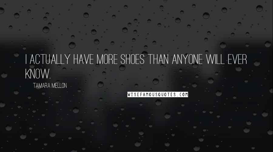 Tamara Mellon Quotes: I actually have more shoes than anyone will ever know.