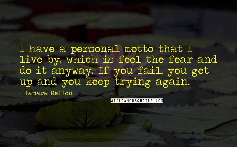 Tamara Mellon Quotes: I have a personal motto that I live by, which is feel the fear and do it anyway. If you fail, you get up and you keep trying again.