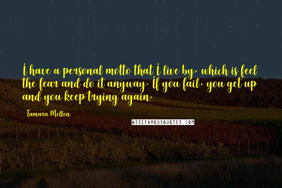 Tamara Mellon Quotes: I have a personal motto that I live by, which is feel the fear and do it anyway. If you fail, you get up and you keep trying again.
