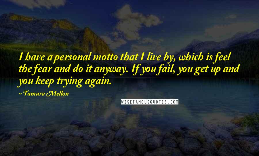 Tamara Mellon Quotes: I have a personal motto that I live by, which is feel the fear and do it anyway. If you fail, you get up and you keep trying again.