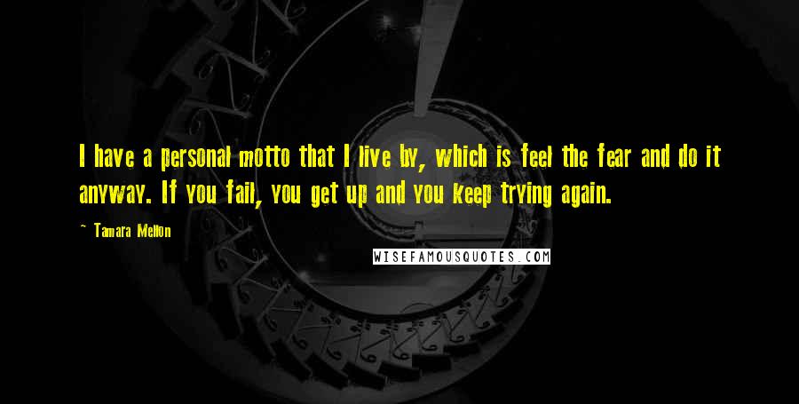 Tamara Mellon Quotes: I have a personal motto that I live by, which is feel the fear and do it anyway. If you fail, you get up and you keep trying again.