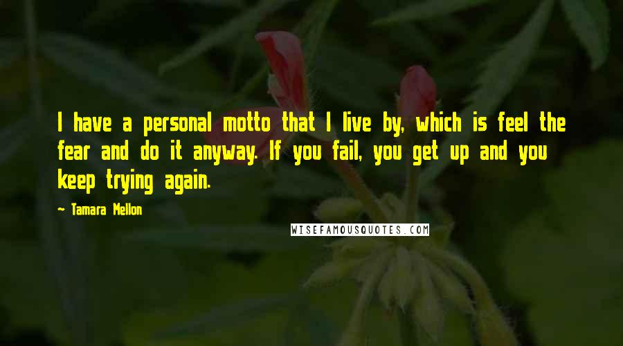Tamara Mellon Quotes: I have a personal motto that I live by, which is feel the fear and do it anyway. If you fail, you get up and you keep trying again.