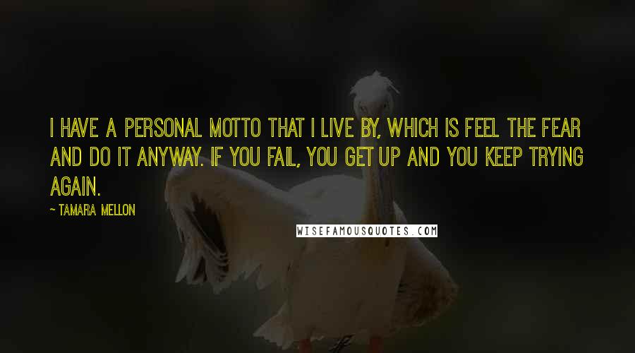 Tamara Mellon Quotes: I have a personal motto that I live by, which is feel the fear and do it anyway. If you fail, you get up and you keep trying again.