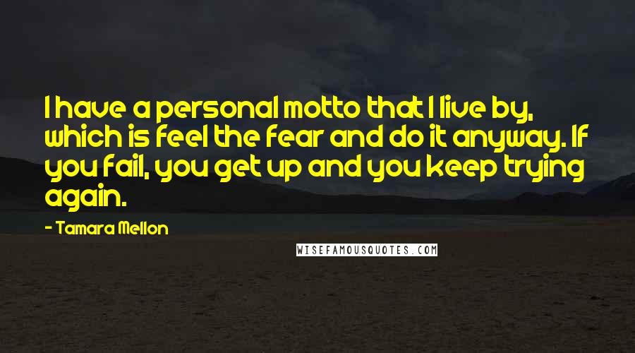 Tamara Mellon Quotes: I have a personal motto that I live by, which is feel the fear and do it anyway. If you fail, you get up and you keep trying again.