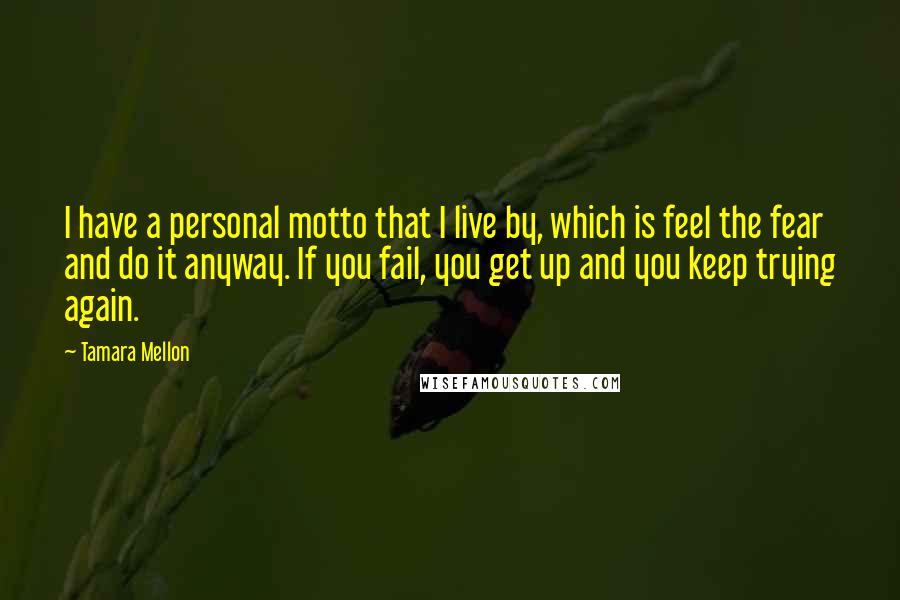 Tamara Mellon Quotes: I have a personal motto that I live by, which is feel the fear and do it anyway. If you fail, you get up and you keep trying again.