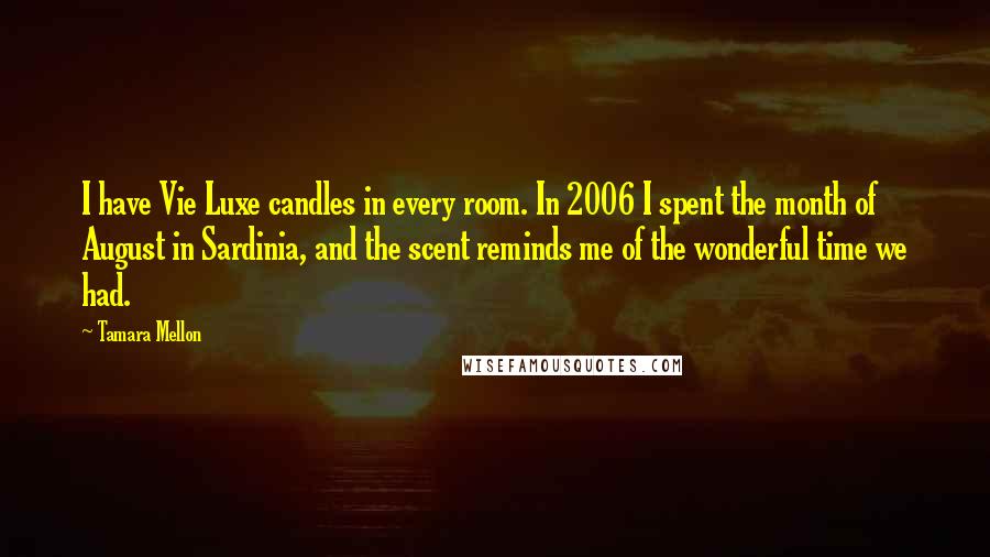 Tamara Mellon Quotes: I have Vie Luxe candles in every room. In 2006 I spent the month of August in Sardinia, and the scent reminds me of the wonderful time we had.
